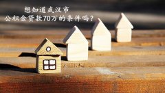 武汉市公积金贷款70w条件你知道吗？