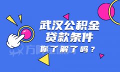 <b>武汉公积金贷款条件是什么您知道吗？</b>