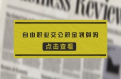 <b>自由职业者交公积金划算吗？当然了</b>