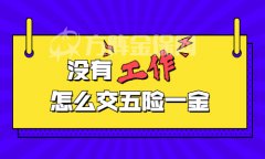 离职后没有工作怎么交五险一金？