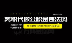 离职代缴公积金违法吗？资质很重要