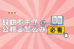 辞职不干了公积金怎么办？有这几种情况