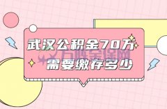 武汉公积金贷70万需要缴存多少？与时间有关！