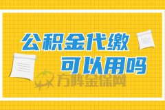 什么是公积金？公积金代缴可以用吗？