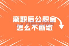 从单位离职后公积金怎么不断缴？