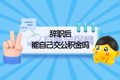 辞职后能自己交公积金吗？小编为您解答！