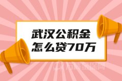 武汉公积金怎么贷70万，您了解吗？