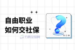 自由职业如何交社保？这一份保障很重要