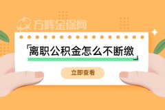 一分钟带您了解离职公积金怎么不断缴