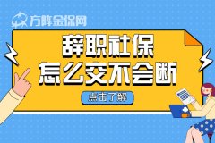 <b>辞职社保怎么交不会断，小编来告诉你！</b>