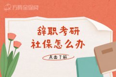 武汉辞职考研社保怎么办？