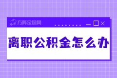 离职公积金怎么办，具体你知道吗？