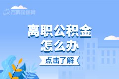 在武汉离职公积金怎么办？