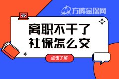 离职不干了社保怎么交？小编教你！