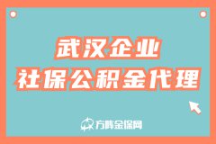 武汉企业社保公积金代理应该怎么选择？