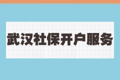 武汉社保开户服务包含哪些内筒，又有什么优势