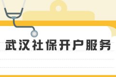 关于武汉社保开户服务，这些细节你都知道吗？